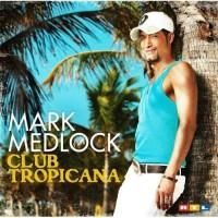 Mark Medlock - Club Tropicana (2009) - Artist: Mark Medlock Album: Club Tropicana Year - Muzica Straina